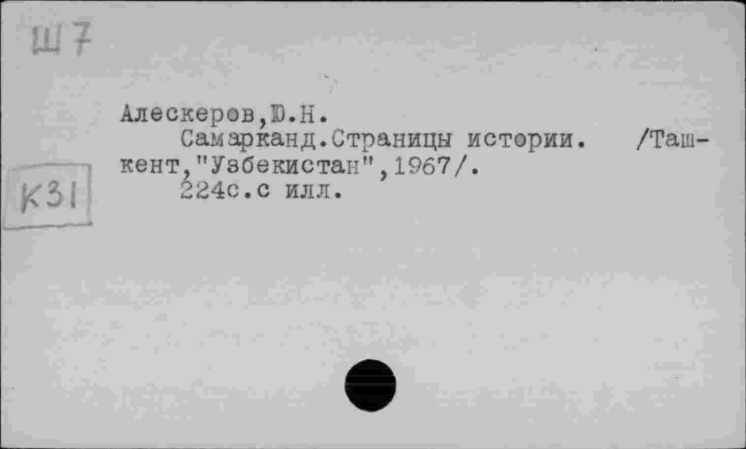 ﻿Алескеров,Ю.H.
Самарканд.Страницы истории. /Ташкент, "Узбекистан",1967/.
224с.с илл.